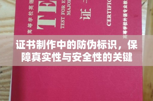 滨海证书制作中的防伪标识，保障真实性与安全性的关键