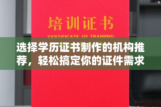 滨海选择学历证书制作的机构推荐，轻松搞定你的证件需求