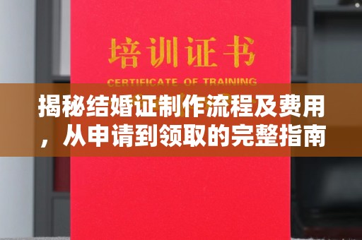 滨海揭秘结婚证制作流程及费用，从申请到领取的完整指南