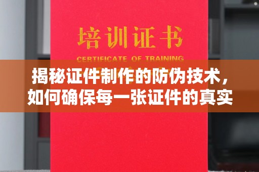 滨海揭秘证件制作的防伪技术，如何确保每一张证件的真实性
