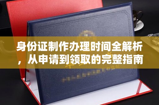 滨海身份证制作办理时间全解析，从申请到领取的完整指南