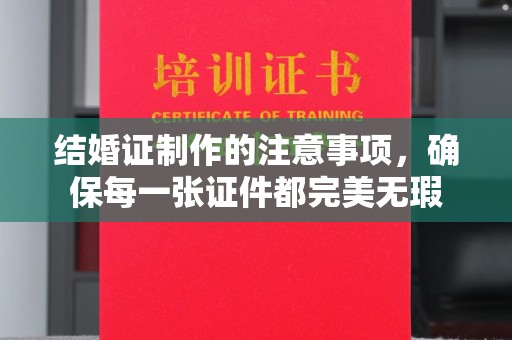 滨海结婚证制作的注意事项，确保每一张证件都完美无瑕