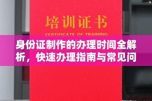 滨海身份证制作的办理时间全解析，快速办理指南与常见问题解答