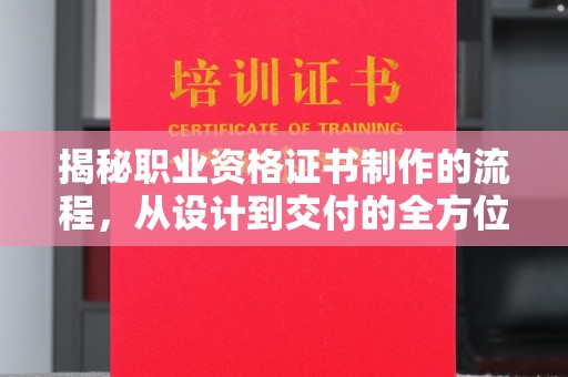 滨海揭秘职业资格证书制作的流程，从设计到交付的全方位解析