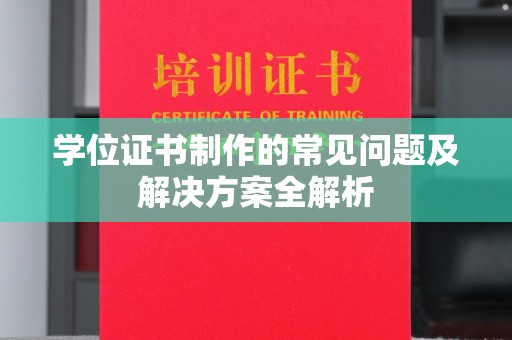滨海学位证书制作的常见问题及解决方案全解析