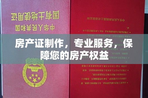 滨海房产证制作，专业服务，保障您的房产权益