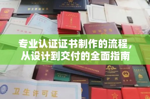 滨海专业认证证书制作的流程，从设计到交付的全面指南