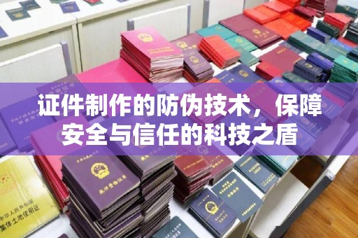 滨海证件制作的防伪技术，保障安全与信任的科技之盾
