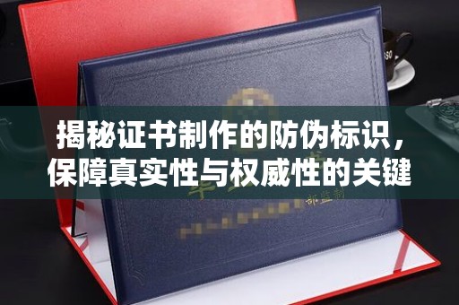 滨海揭秘证书制作的防伪标识，保障真实性与权威性的关键