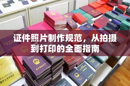 滨海证件照片制作规范，从拍摄到打印的全面指南