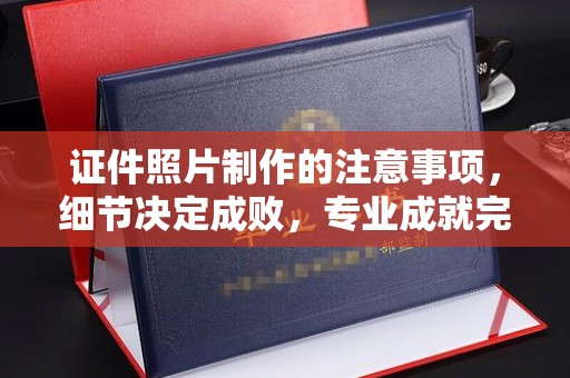 滨海证件照片制作的注意事项，细节决定成败，专业成就完美