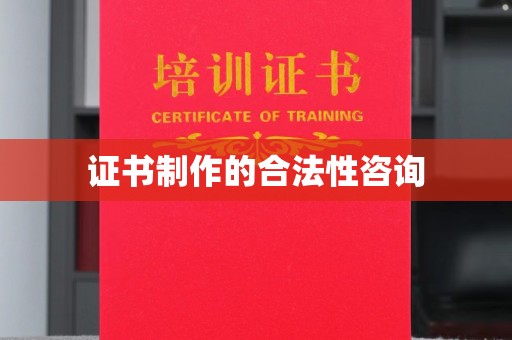 滨海证书制作的合法性咨询
